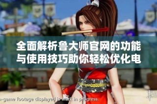 全面解析鲁大师官网的功能与使用技巧助你轻松优化电脑性能