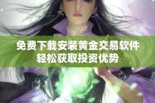 免费下载安装黄金交易软件轻松获取投资优势