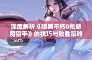 深度解析《暗黑不朽0氪恶魔猎手》的技巧与致胜策略