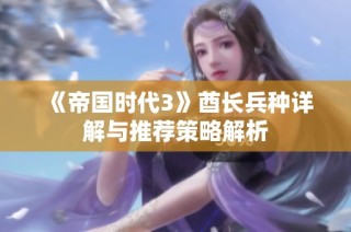 《帝国时代3》酋长兵种详解与推荐策略解析