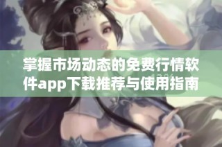 掌握市场动态的免费行情软件app下载推荐与使用指南