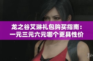 龙之谷艾琳礼包购买指南：一元三元六元哪个更具性价比？