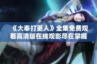 《大奉打更人》全集免费观看高清版在线观影尽在掌握中