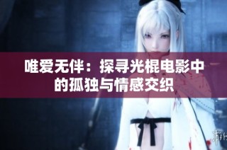 唯爱无伴：探寻光棍电影中的孤独与情感交织