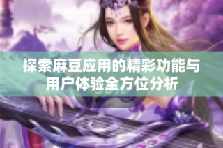 探索麻豆应用的精彩功能与用户体验全方位分析