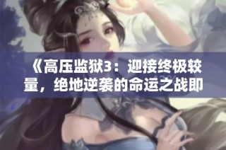 《高压监狱3：迎接终极较量，绝地逆袭的命运之战即将开启》