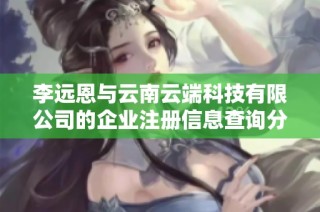 李远恩与云南云端科技有限公司的企业注册信息查询分析