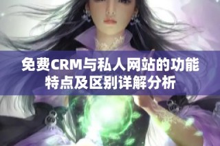 免费CRM与私人网站的功能特点及区别详解分析