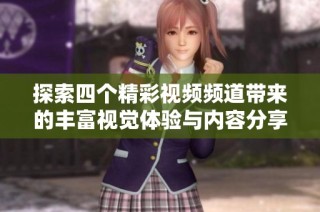 探索四个精彩视频频道带来的丰富视觉体验与内容分享