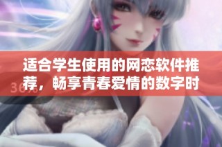 适合学生使用的网恋软件推荐，畅享青春爱情的数字时代