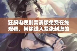 狂飙电视剧高清版免费在线观看，带你进入紧张刺激的剧情世界