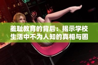 羞耻教育的背后：揭示学校生活中不为人知的真相与困境