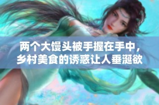 两个大馒头被手握在手中，乡村美食的诱惑让人垂涎欲滴