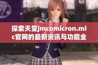 探索天堂jmcomicron.mic官网的最新资讯与功能全解析