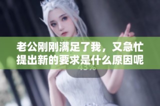 老公刚刚满足了我，又急忙提出新的要求是什么原因呢