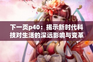 下一页p40：揭示新时代科技对生活的深远影响与变革