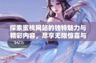 探索蜜桃网站的独特魅力与精彩内容，尽享无限惊喜与乐趣