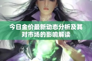 今日金价最新动态分析及其对市场的影响解读