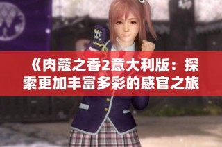 《肉蔻之香2意大利版：探索更加丰富多彩的感官之旅》