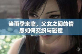 当雨季来临，父女之间的情感如何交织与碰撞