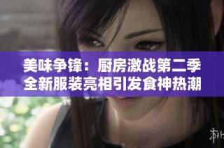 美味争锋：厨房激战第二季全新服装亮相引发食神热潮