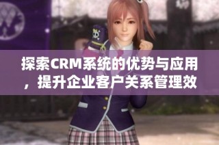探索CRM系统的优势与应用，提升企业客户关系管理效率