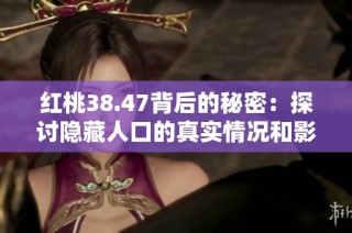 红桃38.47背后的秘密：探讨隐藏人口的真实情况和影响