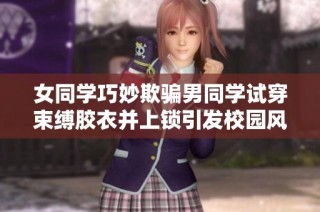 女同学巧妙欺骗男同学试穿束缚胶衣并上锁引发校园风波