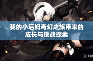 我的小后妈奇幻之旅带来的成长与挑战探索