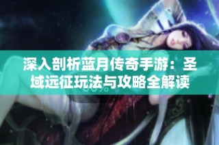 深入剖析蓝月传奇手游：圣域远征玩法与攻略全解读