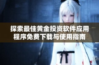探索最佳黄金投资软件应用程序免费下载与使用指南