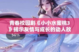 青春校园剧《小小水蜜桃3》揭示友情与成长的动人故事