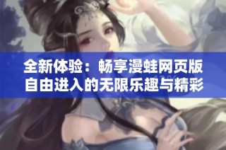 全新体验：畅享漫蛙网页版自由进入的无限乐趣与精彩内容