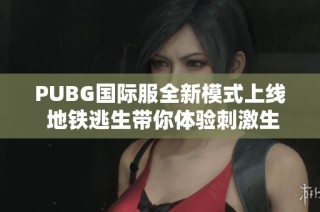 PUBG国际服全新模式上线 地铁逃生带你体验刺激生存挑战
