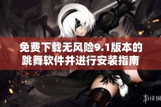 免费下载无风险9.1版本的跳舞软件并进行安装指南