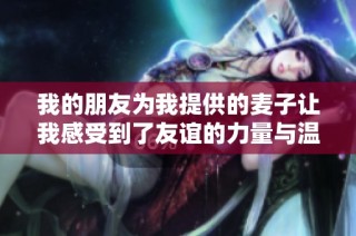 我的朋友为我提供的麦子让我感受到了友谊的力量与温暖