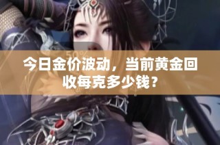今日金价波动，当前黄金回收每克多少钱？