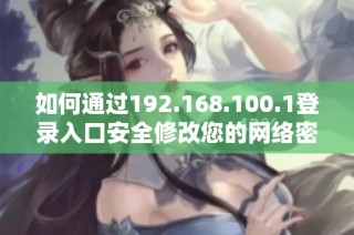 如何通过192.168.100.1登录入口安全修改您的网络密码步骤详解