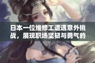 日本一位维修工遭遇意外挑战，展现职场坚韧与勇气的故事
