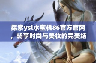 探索ysl水蜜桃86官方官网，畅享时尚与美妆的完美结合体验