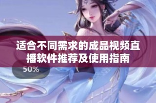 适合不同需求的成品视频直播软件推荐及使用指南