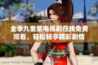 全季九重紫电视剧在线免费观看，轻松畅享精彩剧情