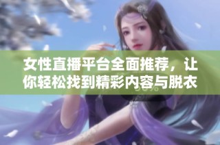 女性直播平台全面推荐，让你轻松找到精彩内容与脱衣表演
