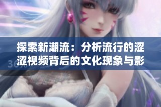 探索新潮流：分析流行的涩涩视频背后的文化现象与影响