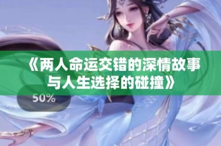《两人命运交错的深情故事与人生选择的碰撞》