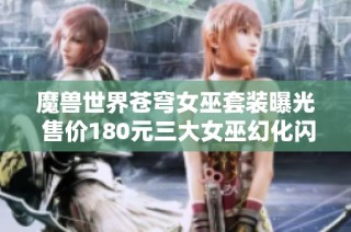 魔兽世界苍穹女巫套装曝光 售价180元三大女巫幻化闪耀登场！