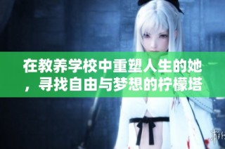 在教养学校中重塑人生的她，寻找自由与梦想的柠檬塔故事