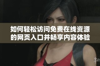 如何轻松访问免费在线资源的网页入口并畅享内容体验