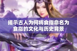 揭示古人为何将食指命名为食指的文化与历史背景
