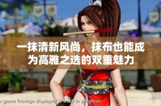 一抹清新风尚，抹布也能成为高雅之选的双重魅力